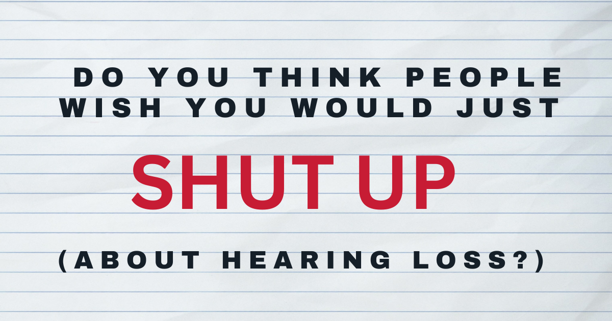 Featured image for “Do People Wish You’d Shut Up About Hearing Loss?”